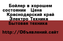 Бойлер в хорошем состоянии › Цена ­ 3 700 - Краснодарский край Электро-Техника » Бытовая техника   